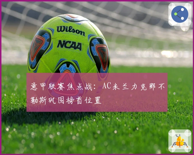 意甲联赛焦点战：AC米兰力克那不勒斯巩固榜首位置