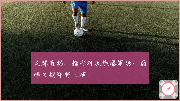 足球直播：精彩对决燃爆赛场，巅峰之战即将上演