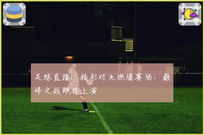 足球直播：精彩对决燃爆赛场，巅峰之战即将上演