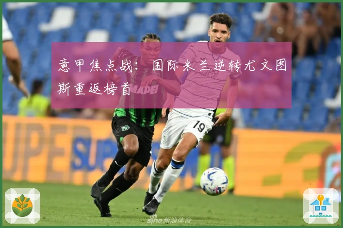 意甲焦点战：国际米兰逆转尤文图斯重返榜首