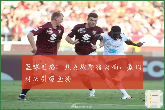 篮球直播：焦点战即将打响，豪门对决引爆全场