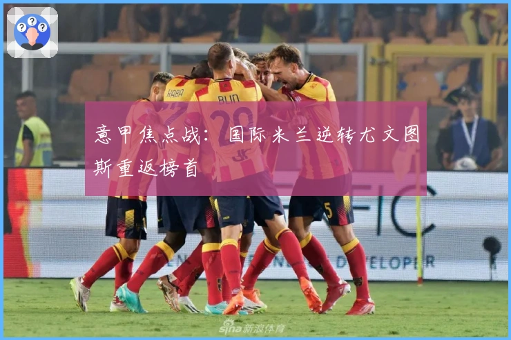 意甲焦点战：国际米兰逆转尤文图斯重返榜首