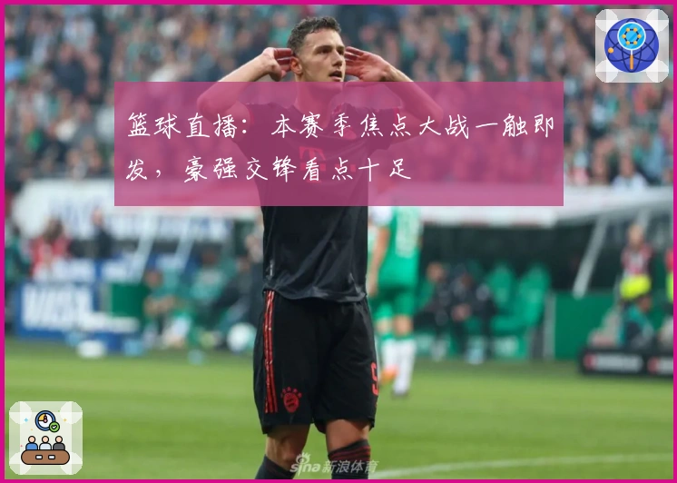 篮球直播：本赛季焦点大战一触即发，豪强交锋看点十足
