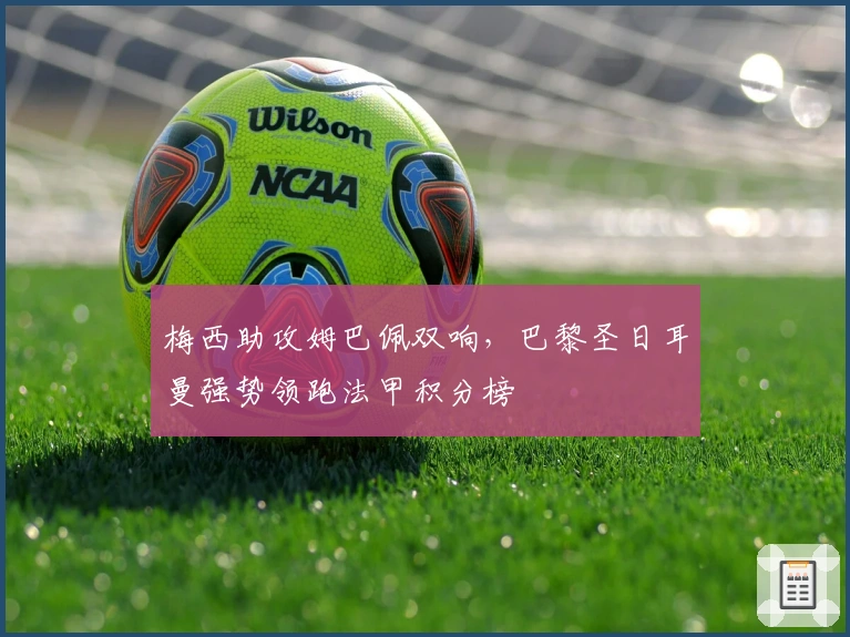 梅西助攻姆巴佩双响，巴黎圣日耳曼强势领跑法甲积分榜